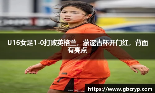 U16女足1-0打败英格兰，蒙邃古杯开门红，背面有亮点