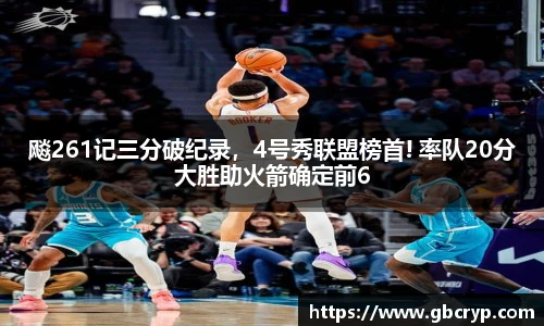 飚261记三分破纪录，4号秀联盟榜首! 率队20分大胜助火箭确定前6