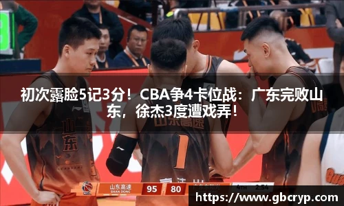 初次露脸5记3分！CBA争4卡位战：广东完败山东，徐杰3度遭戏弄！