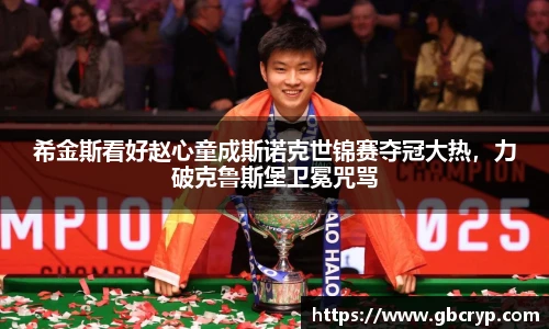 希金斯看好赵心童成斯诺克世锦赛夺冠大热，力破克鲁斯堡卫冕咒骂