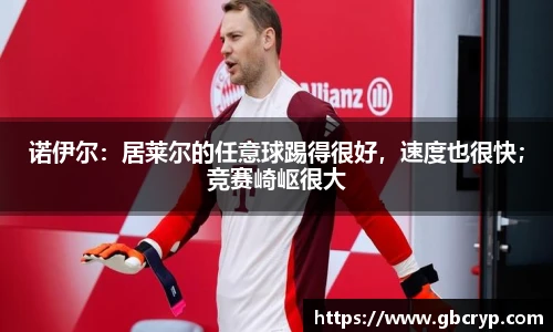 诺伊尔：居莱尔的任意球踢得很好，速度也很快；竞赛崎岖很大